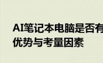 AI笔记本电脑是否有必要购买：全面解析其优势与考量因素