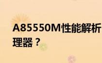 A85550M性能解析：相当于Intel哪一款处理器？