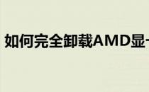 如何完全卸载AMD显卡驱动？详细步骤教程