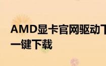 AMD显卡官网驱动下载中心：最新驱动程序一键下载