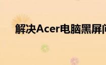 解决Acer电脑黑屏问题：一键操作指南