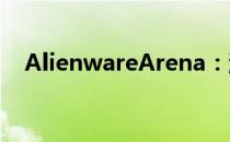AlienwareArena：游戏精英的专属战场