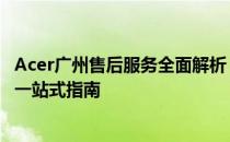 Acer广州售后服务全面解析：服务内容、地址与联系方式等一站式指南