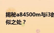 揭秘a84500m与i3的关联：它们之间有何相似之处？