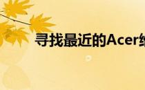 寻找最近的Acer维修服务中心地址