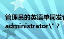 管理员的英语单词发音指南：如何正确读出