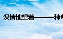 深情地望着——一种专注而温暖的凝视之力