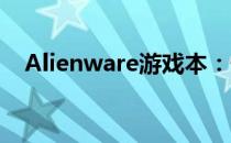 Alienware游戏本：性能之巅，游戏之魂