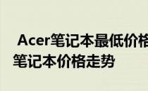  Acer笔记本最低价格多少钱？全面了解Acer笔记本价格走势