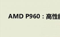 AMD P960：高性能处理器的技术革新
