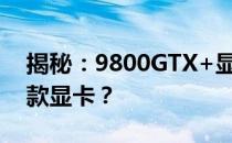 揭秘：9800GTX+显卡性能相当于现在的哪款显卡？