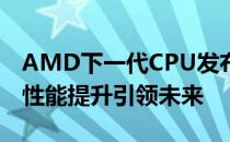 AMD下一代CPU发布时间揭秘：技术革新与性能提升引领未来