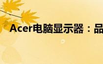 Acer电脑显示器：品牌与技术的完美结合