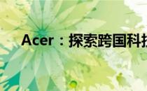 Acer：探索跨国科技品牌的起源与发展