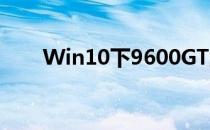 Win10下9600GT显卡驱动安装指南