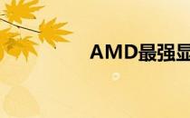 AMD最强显卡性能详解
