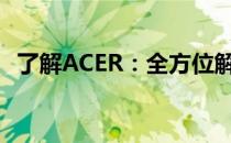 了解ACER：全方位解析其业务与产品特点