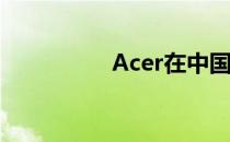 Acer在中国的发展概况
