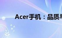 Acer手机：品质与技术的融合之作