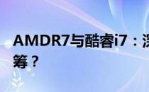 AMDR7与酷睿i7：深度对比解析，谁更胜一筹？