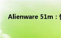 Alienware 51m：性能巨兽的游戏利器