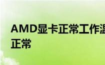 AMD显卡正常工作温度范围及结温多少度为正常