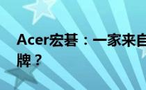 Acer宏碁：一家来自何国的全球知名电脑品牌？