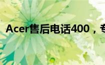 Acer售后电话400，专业提供电脑售后服务