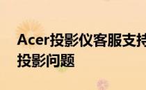 Acer投影仪客服支持中心：一站式解决您的投影问题