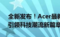 全新发布！Acer最新笔记本系列重磅来袭，引领科技潮流新篇章