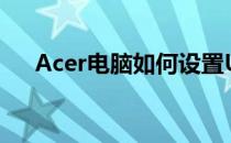 Acer电脑如何设置U盘启动？详细教程