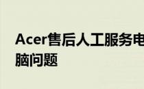 Acer售后人工服务电话——解决您遇到的电脑问题