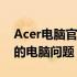 Acer电脑官网客服支持中心：一站式解决您的电脑问题