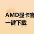 AMD显卡官网驱动下载中心：最新驱动程序一键下载