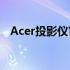 Acer投影仪官方客服电话及售后服务指南