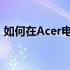 如何在Acer电脑上连接WiFi：详细步骤指南