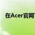 在Acer官网下载网络适配器：步骤与指南