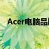 Acer电脑品牌：历史、特点与产品线一览