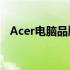 Acer电脑品牌介绍及其相关应用APP概述
