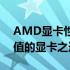 AMD显卡性价比排行榜TOPs：寻找最具价值的显卡之选！