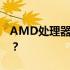 AMD处理器系列大比拼：哪个系列性能最佳？