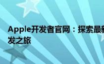 Apple开发者官网：探索最新资源和工具，助力您的应用开发之旅