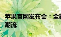 苹果官网发布会：全新产品亮相，引领科技新潮流