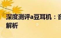 深度测评a豆耳机：音质、舒适度与功能全面解析