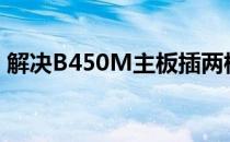 解决B450M主板插两根内存无法点亮的问题