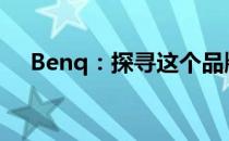 Benq：探寻这个品牌的起源与国家背景