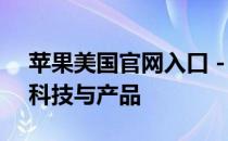 苹果美国官网入口 - 探索和体验苹果的最新科技与产品