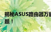 揭秘ASUS路由器万能密码，轻松解决登录难题！