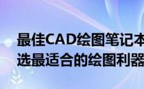 最佳CAD绘图笔记本电脑推荐指南：为你挑选最适合的绘图利器