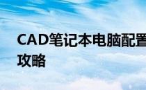 CAD笔记本电脑配置全解析：选购最佳配置攻略
